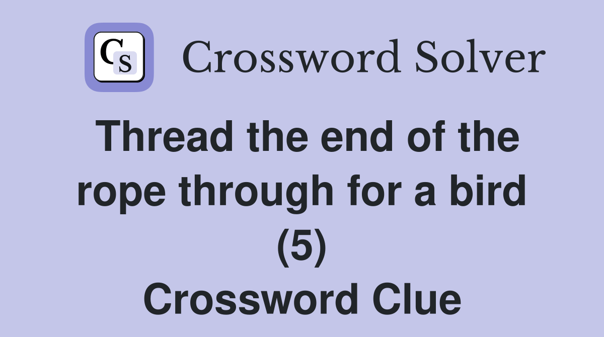 Thread the end of the rope through for a bird (5) Crossword Clue